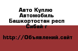 Авто Куплю - Автомобиль. Башкортостан респ.,Сибай г.